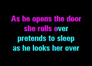 As he opens the door
she rolls over

pretends to sleep
as he looks her over
