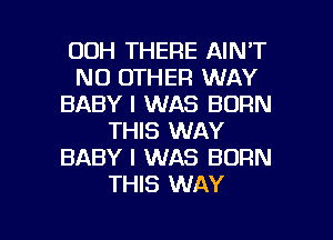 00H THERE AINT
NO OTHER WAY
BABY I WAS BORN
THIS WAY
BABY I WAS BORN
THIS WAY

g