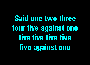 Said one two three
four five against one

five five five five
five against one