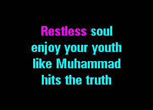 Restless soul
enjoy your youth

like Muhammad
hits the truth