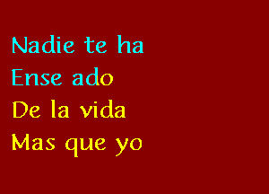 Nadie 118 ha
Ense ado

De la Vida
Mas que yo