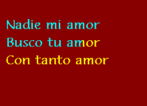 Nadie mi amor
Busco tu amor

Con ta nto amor