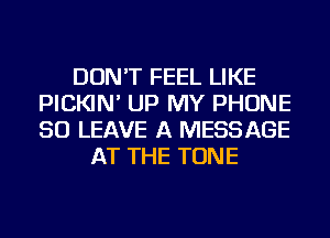 DON'T FEEL LIKE
PICKIN' UP MY PHONE
50 LEAVE A MESSAGE

AT THE TONE