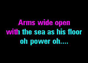 Arms wide open

with the sea as his floor
oh power oh....