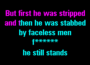 But first he was stripped
and then he was stabbed

by faceless men
11969696969696

he still stands