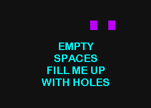 EM PTY

SPACES
FILL ME UP
WITH HOLES