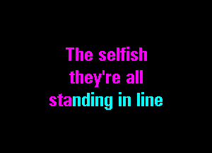 The selfish

they're all
standing in line