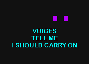 VOICES

TELL ME
I SHOULD CARRY ON