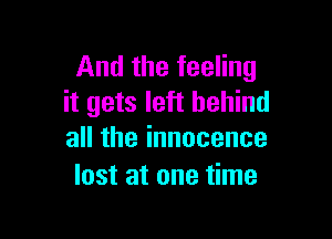 And the feeling
it gets left behind

acheinnocence
lost at one time