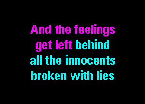 And the feelings
get left behind

all the innocents
broken with lies