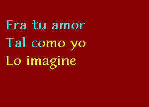 Era tu amor
Tal como yo

Lo imagine