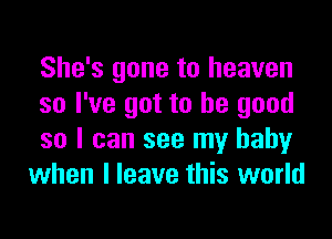 She's gone to heaven
so I've got to be good

so I can see my baby
when I leave this world