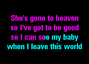 She's gone to heaven
so I've got to be good

so I can see my baby
when I leave this world