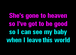 She's gone to heaven
so I've got to be good

so I can see my baby
when I leave this world