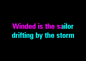 Winded is the sailor

drifting by the storm