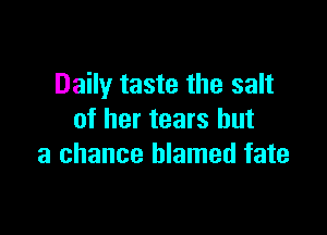 Daily taste the salt

of her tears but
a chance blamed fate