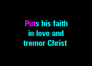 Puts his faith

in love and
tremor Christ