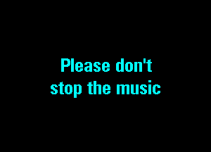 Please don't

stop the music