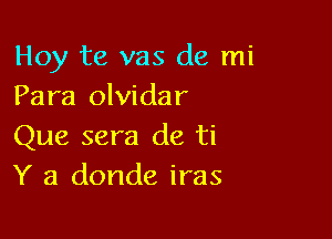 Hoy te vas de mi
Para olvidar

Que sera de ti
Y a donde iras