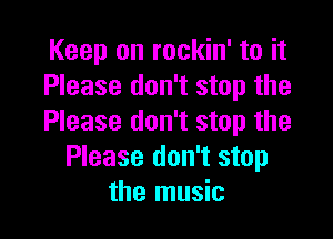 Keep on rockin' to it
Please don't stop the

Please don't stop the
Please don't stop
the music