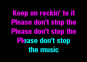 Keep on rockin' to it
Please don't stop the

Please don't stop the
Please don't stop
the music