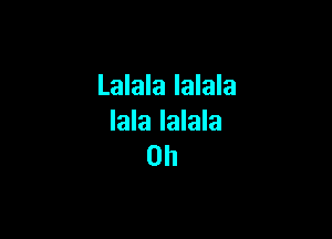 Lalala lalala

Iala Ialala
0h