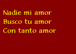 Nadie mi amor
Busco tu amor

Con ta nto amor