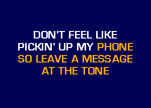 DON'T FEEL LIKE
PICKIN' UP MY PHONE
50 LEAVE A MESSAGE

AT THE TONE