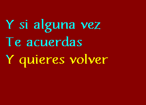 Y si alguna vez
Te acuerdas

Y quieres volver