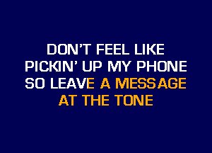 DON'T FEEL LIKE
PICKIN' UP MY PHONE
50 LEAVE A MESSAGE

AT THE TONE