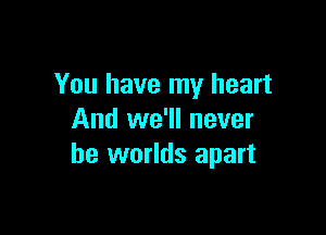 You have my heart

And we'll never
be worlds apart