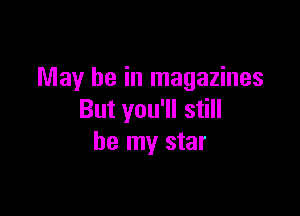 May he in magazines

But you'll still
be my star