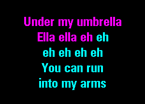 Under my umbrella
Ella ella eh eh

eh eh eh eh
You can run
into my arms