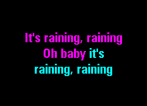 It's raining, raining

Oh baby it's
raining, raining