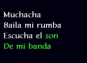 Muchacha
Baila mi rumba

Escucha el son
De mi banda