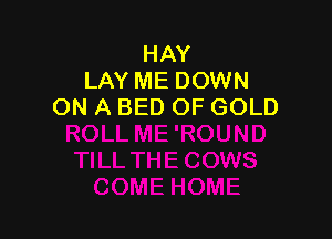 HAY
LAY ME DOWN
ON A BED OF GOLD
