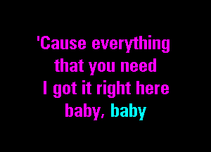 'Cause everything
that you need

I got it right here
hahy,hahy