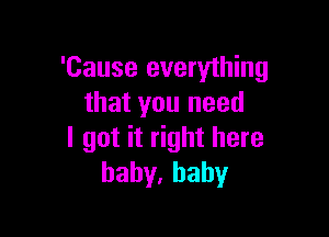 'Cause everything
that you need

I got it right here
hahy,hahy