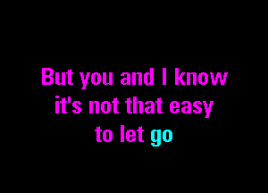 But you and I know

it's not that easy
to let go