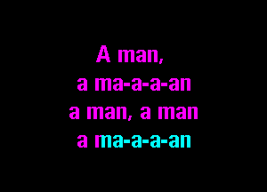 A man.
a ma-a-a-an

a man. a man
a ma-a-a-an