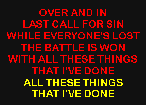 ALL TH ESE THINGS
THAT I'VE DONE