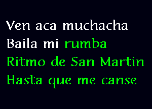 Ven aca muchacha
Baila mi rumba
Ritmo de San Martin

Hasta que me canse