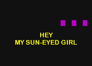 HEY
MY SUN-EYED GIRL