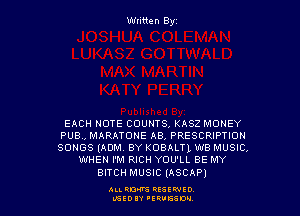 Written Byz

EACH NOTE COUNTS, KASZ MONEY
PUB., MARATONE AB, PRESCRIPTION
SONGS (ADM. BY KOBALTL W8 MUSIC,

WHEN I'M RICH YOU'LL BE MY
BITCH MUSIC (ASCAP)

ALLRD'VS HESEWID
L'SEOIY 'ERUGSON