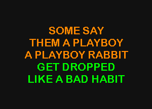 SOME SAY
TH EM A PLAYBOY
A PLAYBOY RABBIT
GET DROPPED
LIKE A BAD HABIT

g