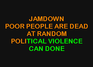 JAMDOWN
POOR PEOPLE ARE DEAD
AT RANDOM
POLITICAL VIOLENCE
CAN DONE
