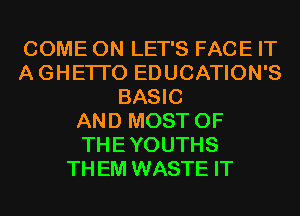 COME ON LET'S FACE IT
A GHETI'O EDUCATION'S
BASIC
AND MOST OF
THE YOUTHS
TH EM WASTE IT