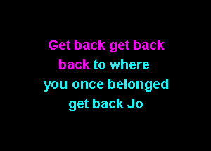 Get back get back
back to where

you once belonged
get back Jo