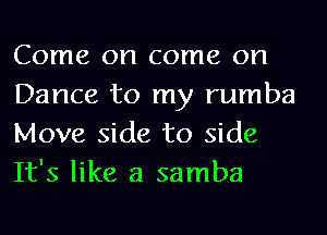 Come on come on
Dance to my rumba
Move side to side
It's like a samba