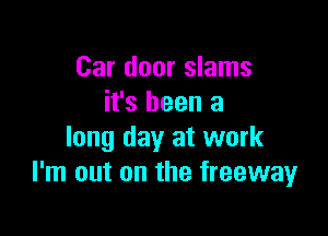 Car door slams
it's been a

long day at work
I'm out on the freeway